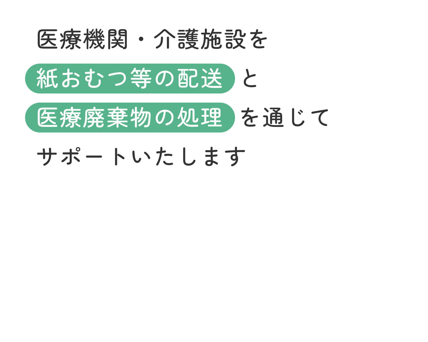 医療機関・介護施設を 紙おむつ等の配送 と 医療廃棄物の処理 を通じて サポートいたします